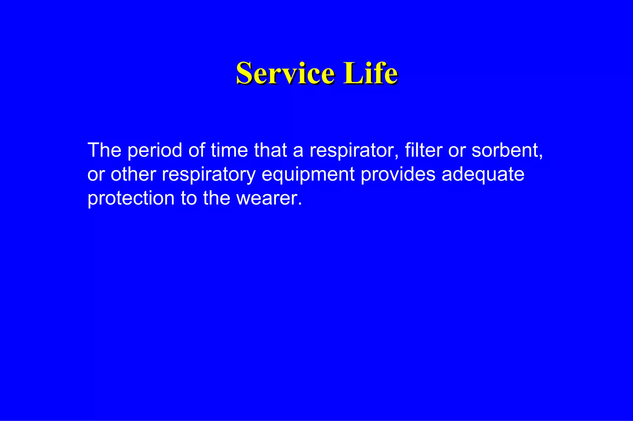 Service Life The period of time that a respirator, filter or sorbent, or other respiratory equipment provides adequate protection to the wearer. 