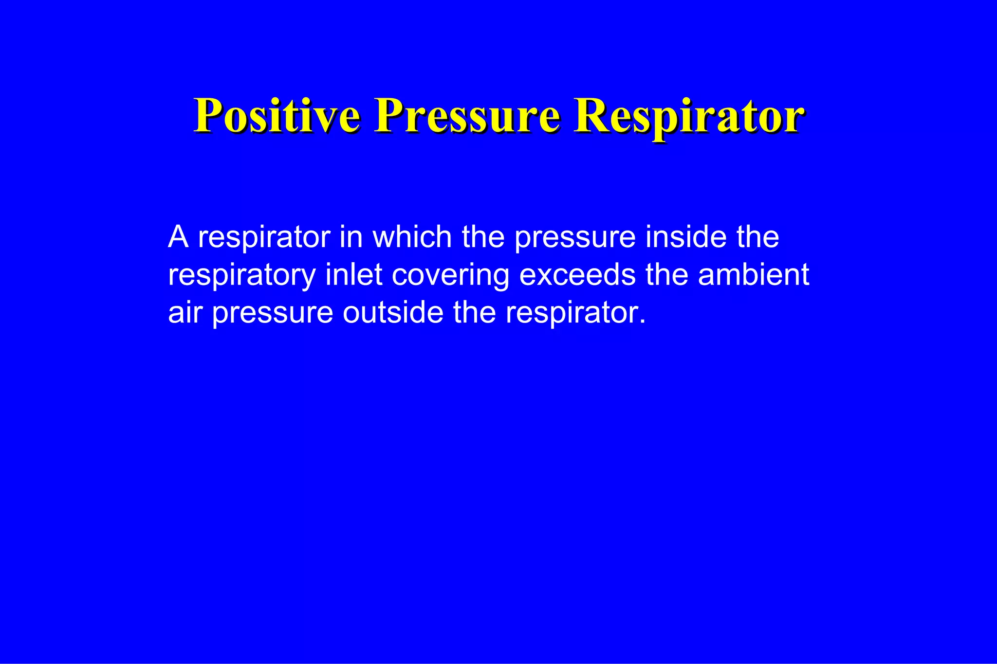 Positive Pressure Respirator A respirator in which the pressure inside the respiratory inlet covering exceeds the ambient air pressure outside the respirator. 