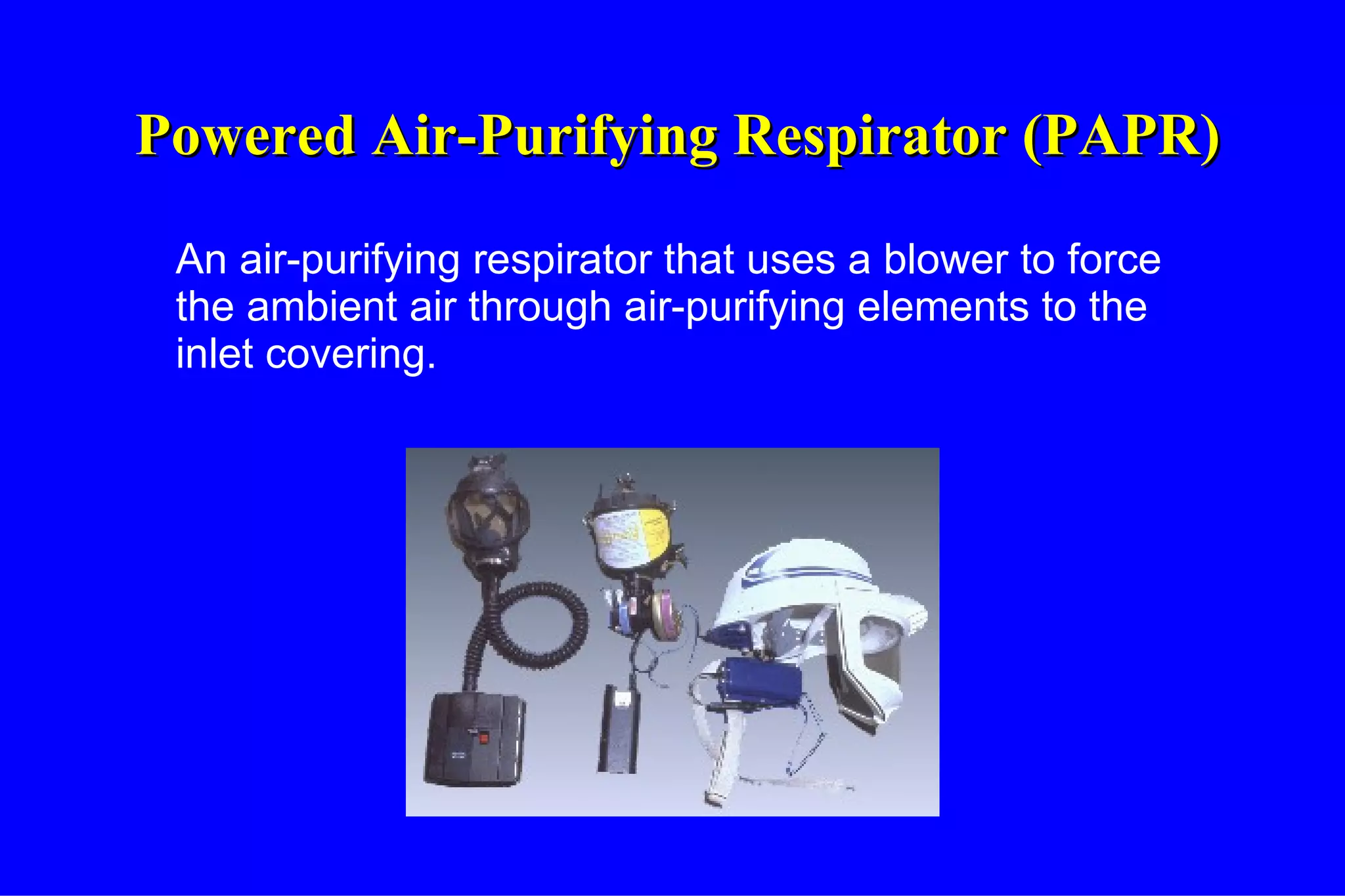Powered Air-Purifying Respirator (PAPR) An air-purifying respirator that uses a blower to force the ambient air through air-purifying elements to the inlet covering. 