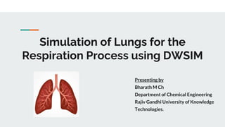 Simulation of Lungs for the
Respiration Process using DWSIM
Presenting by
Bharath M Ch
Department of Chemical Engineering
Rajiv Gandhi University of Knowledge
Technologies.
 