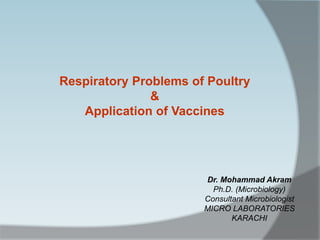 Respiratory Problems of Poultry
&
Application of Vaccines
Dr. Mohammad Akram
Ph.D. (Microbiology)
Consultant Microbiologist
MICRO LABORATORIES
KARACHI
 