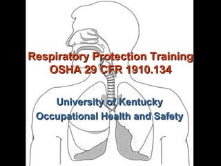 University of KentuckyUniversity of Kentucky
Occupational Health and SafetyOccupational Health and Safety
Respiratory Protection TrainingRespiratory Protection Training
OSHA 29 CFR 1910.134OSHA 29 CFR 1910.134
 