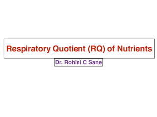 Respiratory Quotient (RQ) of Nutrients
Dr. Rohini C Sane
 