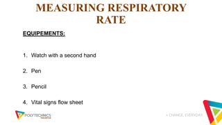 > CHANGE, EVERYDAY
MEASURING RESPIRATORY
RATE
EQUIPEMENTS:
1. Watch with a second hand
2. Pen
3. Pencil
4. Vital signs flow sheet
 
