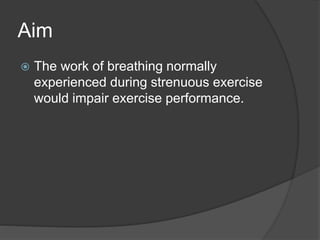 Aim
 The work of breathing normally
experienced during strenuous exercise
would impair exercise performance.
 