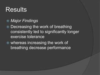 Results
 Major Findings
 Decreasing the work of breathing
consistently led to significantly longer
exercise tolerance
 whereas increasing the work of
breathing decrease performance
 