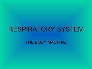 RESPIRATORY SYSTEM
THE BODY MACHINE
 
