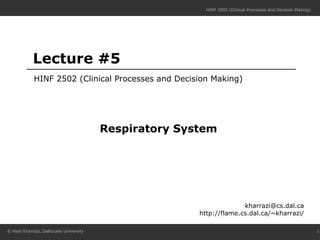 Lecture #5 HINF 2502 (Clinical Processes and Decision Making) [email_address] http://flame.cs.dal.ca/~kharrazi/ Respiratory System 