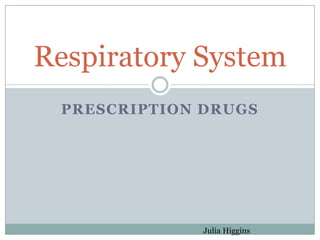 Respiratory System
 PRESCRIPTION DRUGS




              Julia Higgins
 