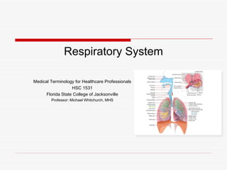 Respiratory System

Medical Terminology for Healthcare Professionals
                   HSC 1531
      Florida State College of Jacksonville
        Professor: Michael Whitchurch, MHS
 