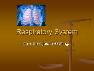 Respiratory System
 More than just breathing…
 
