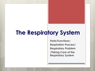 The Respiratory System
Parts/Functions/
Respiration Process/
Respiratory Problem
/Taking Care of the
Respiratory System
 