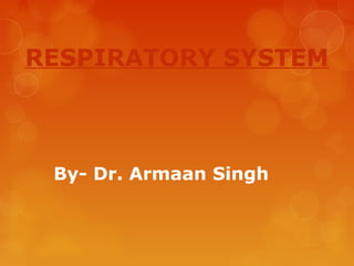 RESPIRATORY SYSTEM
By- Dr. Armaan Singh
 