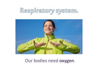 Our bodies need oxygen.
 