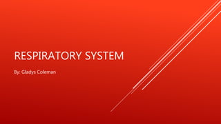 RESPIRATORY SYSTEM
By: Gladys Coleman
 