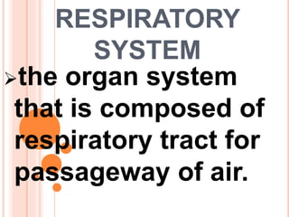 RESPIRATORY
SYSTEM
the organ system
that is composed of
respiratory tract for
passageway of air.
 