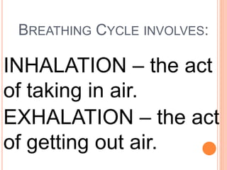 BREATHING CYCLE INVOLVES:
INHALATION – the act
of taking in air.
EXHALATION – the act
of getting out air.
 