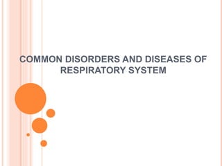 COMMON DISORDERS AND DISEASES OF
RESPIRATORY SYSTEM
 