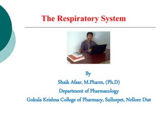 The Respiratory System
By
Shaik Afsar, M.Pharm, (Ph.D)
Department of Pharmacology
Gokula Krishna College of Pharmacy, Sullurpet, Nellore Dist
 