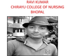 RAVI KUMAR
CHIRAYU COLLEGE OF NURSING
BHOPAL
 