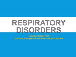 RESPIRATORY
DISORDERS
Shashikanthraddy Patil
Consultant, Management Ministry of Education Maldives
 