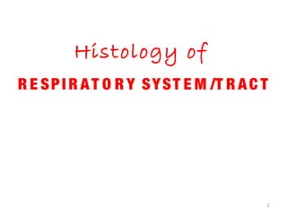 Histology of
R E SPI R AT O R Y SYST E M /T R AC T
1
 