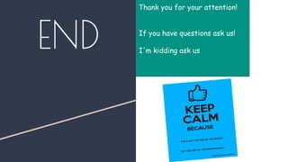 END
Thank you for your attention!
If you have questions ask us!
I'm kidding ask us
 