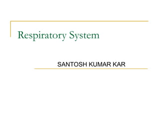 Respiratory System
SANTOSH KUMAR KAR
 