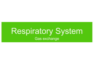 Respiratory System
Gas exchange
 