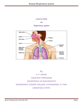 Human Respiratory system
By, K. P. Komal, Asst. Prof. GSC, CTA. Page 1
Lecture Notes
On
Respiratory system
By,
K. P. KOMAL
ASSISTANT PROFESSOR
DEPARTMENT OF BIOCHEMISTRY
GOVERNMENT SCIENCE COLLEGE, CHITRADURGA. 577501
KARNATAKA STATE.
 