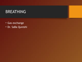 BREATHING
• Gas exchange
• Dr. SaBa Qureshi
 