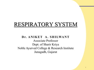 1
RESPIRATORY SYSTEM
Dr. ANIKET A. SHILWANT
Associate Professor
Dept. of Sharir Kriya
Noble Ayurved College & Research Institute
Junagadh, Gujarat
 