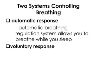 Two Systems Controlling
Breathing
 automatic response
- automatic breathing
regulation system allows you to
breathe while you sleep
voluntary response
 