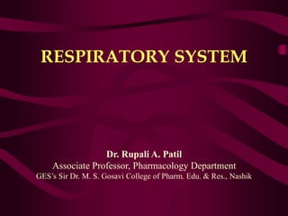 RESPIRATORY SYSTEM
Dr. Rupali A. Patil
Associate Professor, Pharmacology Department
GES’s Sir Dr. M. S. Gosavi College of Pharm. Edu. & Res., Nashik
 
