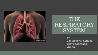 THE
RESPIRATORY
SYSTEM
BY:
MRS.KEERTHI SAMUEL,
ASST.PROFESSOR,
VMCON
 