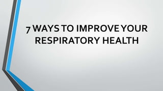 7 WAYSTO IMPROVEYOUR
RESPIRATORY HEALTH
 