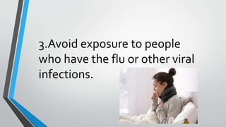 3.Avoid exposure to people
who have the flu or other viral
infections.
 