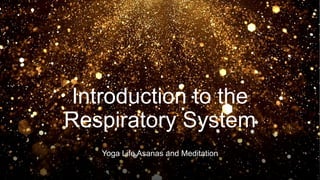 Introduction to the
Respiratory System
Yoga Life Asanas and Meditation
 