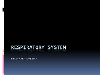 RESPIRATORY SYSTEM
BY- NIHARIKAVERMA
 