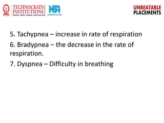 5. Tachypnea – increase in rate of respiration
6. Bradypnea – the decrease in the rate of
respiration.
7. Dyspnea – Difficulty in breathing
 