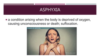 ASPHYXIA
 a condition arising when the body is deprived of oxygen,
causing unconsciousness or death; suffocation.
 