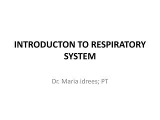 INTRODUCTON TO RESPIRATORY
SYSTEM
Dr. Maria idrees; PT
 