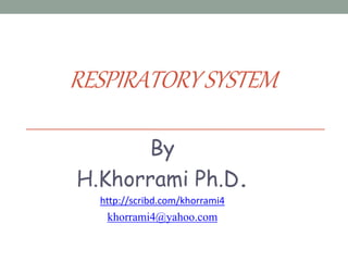 RESPIRATORYSYSTEM
By
H.Khorrami Ph.D.
http://scribd.com/khorrami4
khorrami4@yahoo.com
 