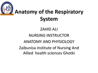 Anatomy of the Respiratory
System
ZAHID ALI
NURSING INSTRUCTOR
ANATOMY AND PHYSIOLOGY
Zaibunisa institute of Nursing And
Allied health sciences Ghotki
 