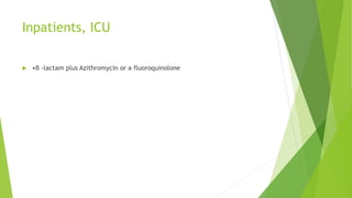 Inpatients, ICU
 •β -lactam plus Azithromycin or a fluoroquinolone
 