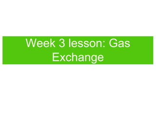 Week 3 lesson: Gas
Exchange
 