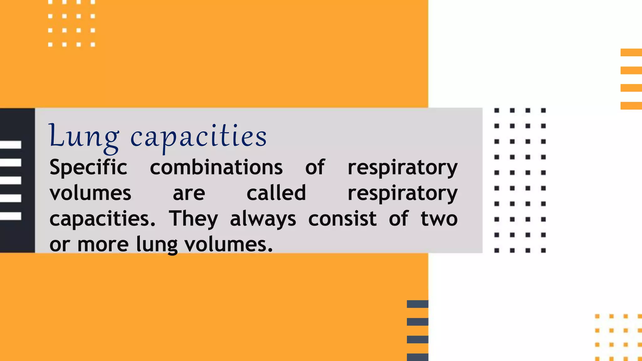 Specific combinations of respiratory
volumes are called respiratory
capacities. They always consist of two
or more lung volumes.
Lung capacities
 
