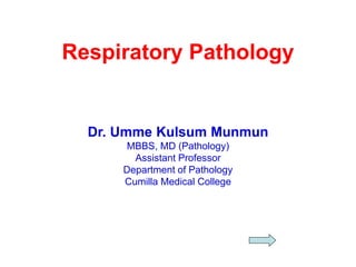 Respiratory Pathology
Dr. Umme Kulsum Munmun
MBBS, MD (Pathology)
Assistant Professor
Department of Pathology
Cumilla Medical College
 