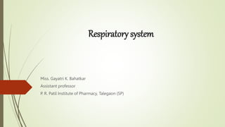 Respiratory system
Miss. Gayatri K. Bahatkar
Assistant professor
P. R. Patil Institute of Pharmacy, Talegaon (SP)
 
