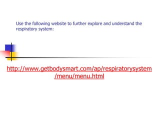 Use the following website to further explore and understand the
respiratory system:
http://www.getbodysmart.com/ap/respiratorysystem
/menu/menu.html
 